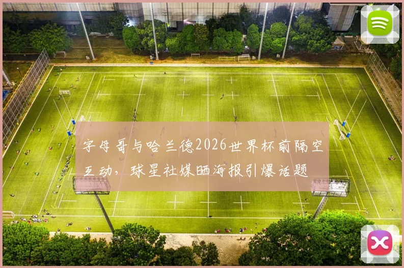 字母哥与哈兰德2026世界杯前隔空互动,球星社媒晒海报引爆话题