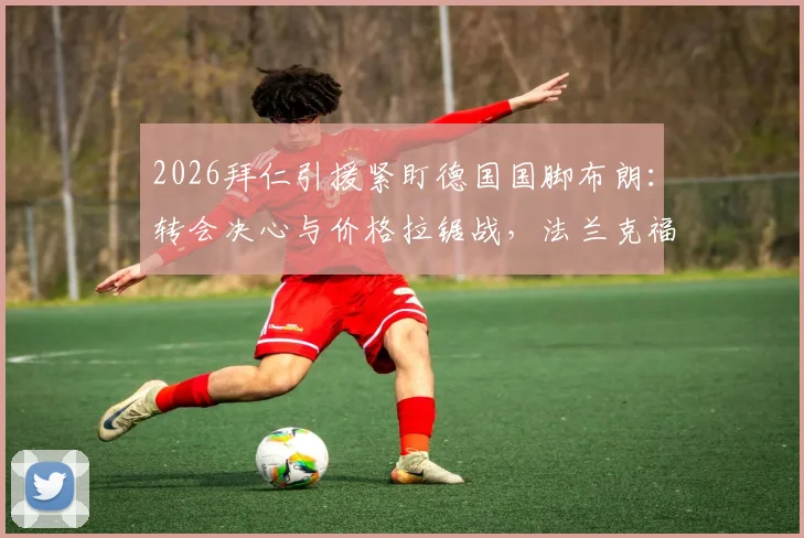 2026拜仁引援紧盯德国国脚布朗：转会决心与价格拉锯战，法兰克福要价成关键障碍