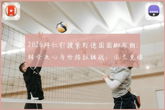 2026拜仁引援紧盯德国国脚布朗:转会决心与价格拉锯战,法兰克福要价成关键障碍