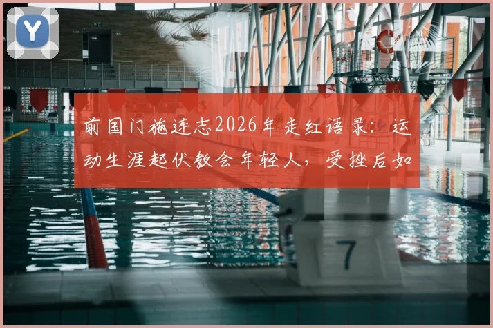 前国门施连志2026年走红语录：运动生涯起伏教会年轻人，受挫后如何真正站起来