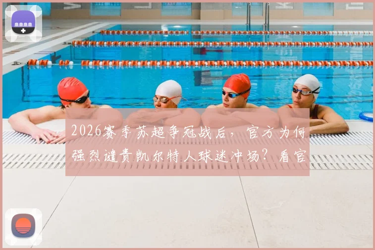 2026赛季苏超争冠战后,官方为何强烈谴责凯尔特人球迷冲场?看官方声明与赛事处理结果