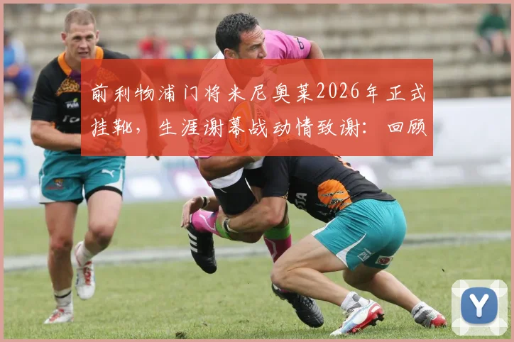 前利物浦门将米尼奥莱2026年正式挂靴,生涯谢幕战动情致谢:回顾红军岁月经典时刻与未来规划