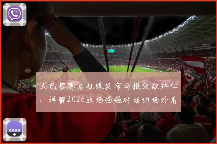大巴黎赛后社媒发布海报致敬拜仁，详解2026这场强强对话的场外看点与深层意义