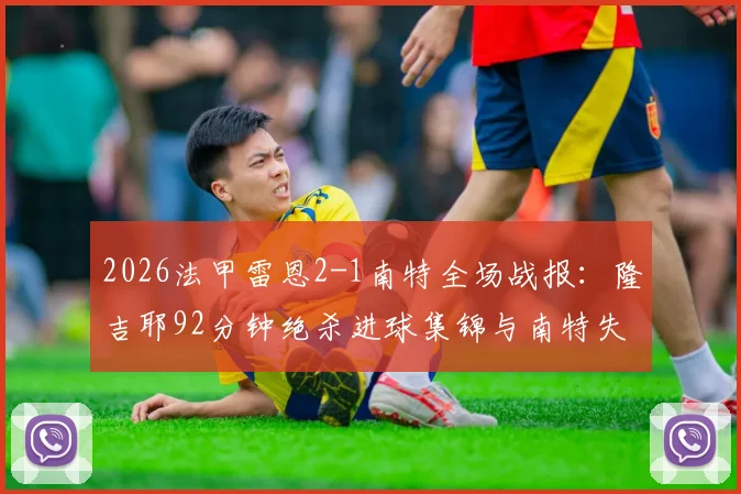 2026法甲雷恩2-1南特全场战报：隆吉耶92分钟绝杀进球集锦与南特失球原因深度复盘，附比赛完整录像回放链接