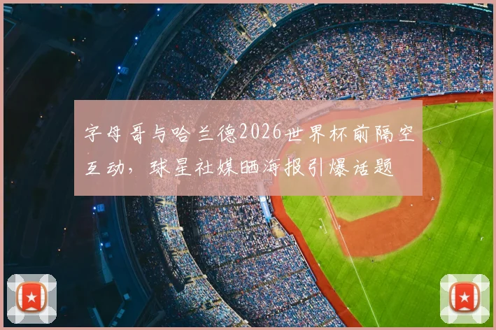 字母哥与哈兰德2026世界杯前隔空互动，球星社媒晒海报引爆话题