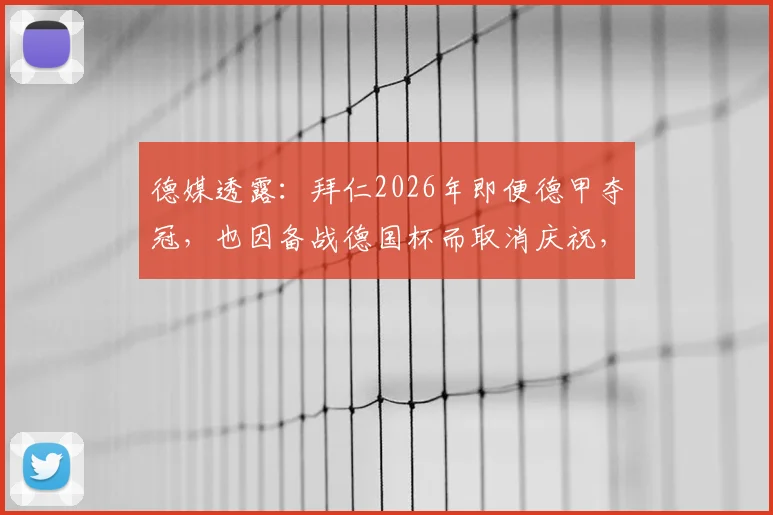 德媒透露：拜仁2026年即便德甲夺冠，也因备战德国杯而取消庆祝，背后原因深度解读