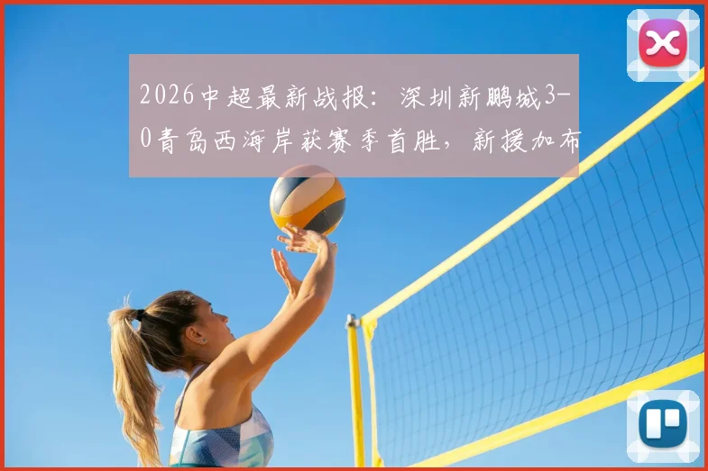 2026中超最新战报：深圳新鹏城3-0青岛西海岸获赛季首胜，新援加布里埃尔斩获处子球，姚均晟建功