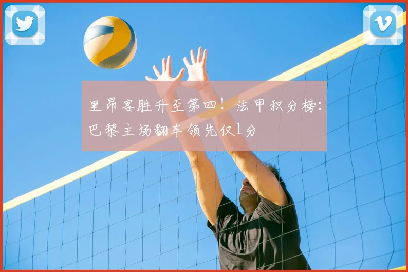里昂客胜升至第四！法甲积分榜：巴黎主场翻车领先仅1分